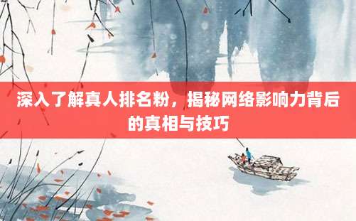 深入了解真人排名粉,揭秘网络影响力背后的真相与技巧
