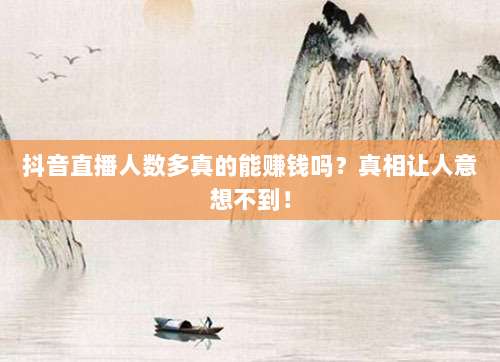 抖音直播人数多真的能赚钱吗?真相让人意想不到!