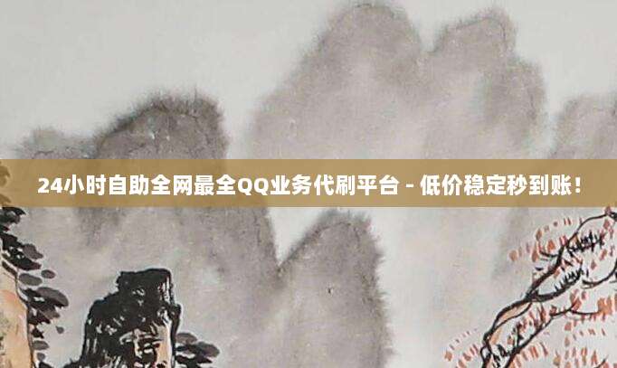 24小时自助全网最全QQ业务代刷平台 - 低价稳定秒到账!