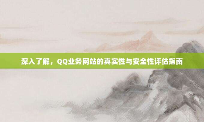 深入了解,QQ业务网站的真实性与安全性评估指南