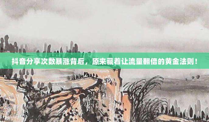 抖音分享次数暴涨背后,原来藏着让流量翻倍的黄金法则!