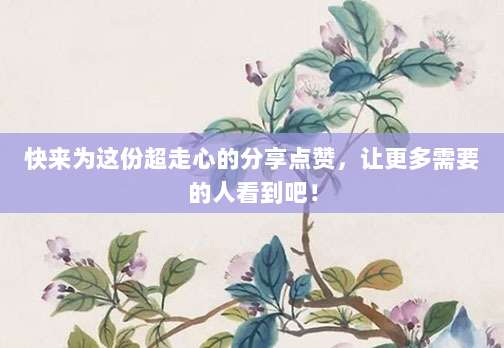 快来为这份超走心的分享点赞,让更多需要的人看到吧!