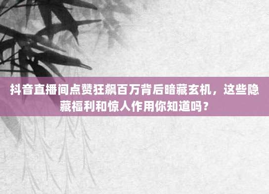 抖音直播间点赞狂飙百万背后暗藏玄机,这些隐藏福利和惊人作用你知道吗?