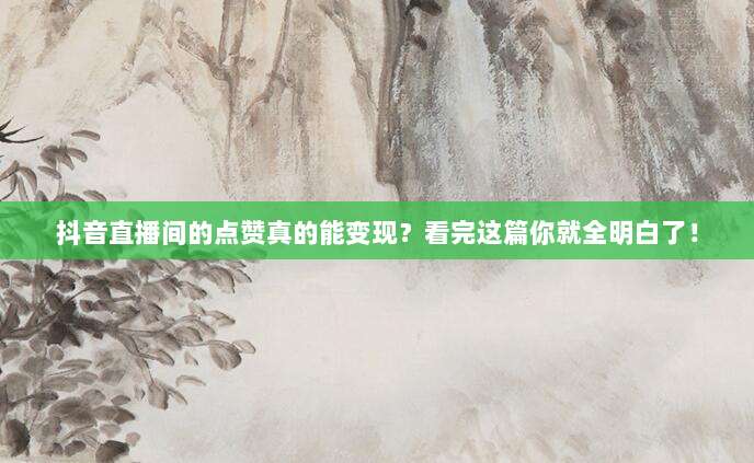 抖音直播间的点赞真的能变现?看完这篇你就全明白了!