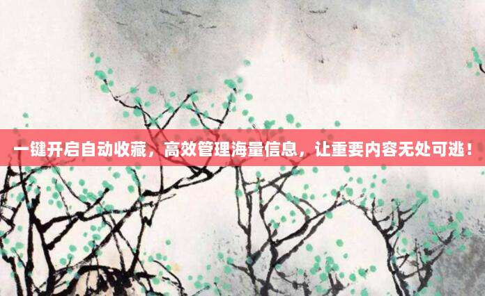 一键开启自动收藏,高效管理海量信息,让重要内容无处可逃!