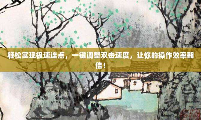 轻松实现极速连点,一键调整双击速度,让你的操作效率翻倍!