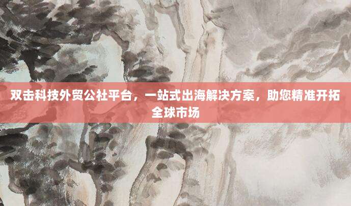 双击科技外贸公社平台,一站式出海解决方案,助您精准开拓全球市场
