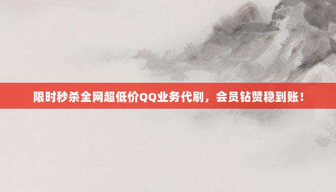 限时秒杀全网超低价QQ业务代刷,会员钻赞稳到账!