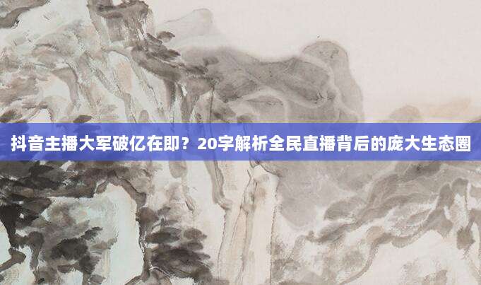 抖音主播大军破亿在即?20字解析全民直播背后的庞大生态圈