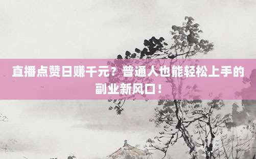 直播点赞日赚千元?普通人也能轻松上手的副业新风口!