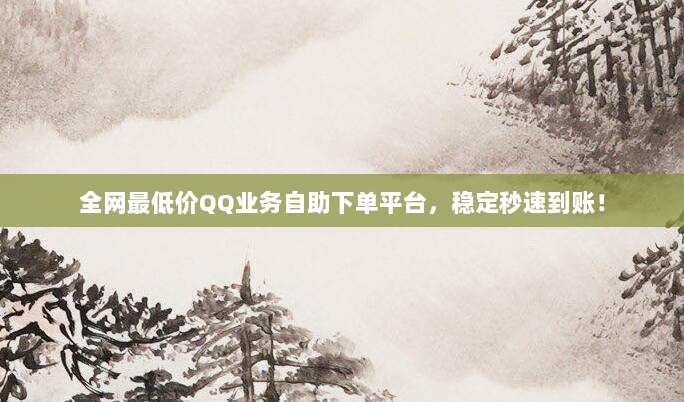 全网最低价QQ业务自助下单平台,稳定秒速到账!