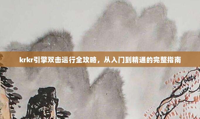 krkr引擎双击运行全攻略,从入门到精通的完整指南